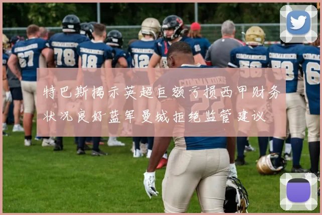 特巴斯揭示英超巨额亏损西甲财务状况良好蓝军曼城拒绝监管建议