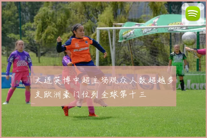 大连英博中超主场观众人数超越多支欧洲豪门位列全球第十三