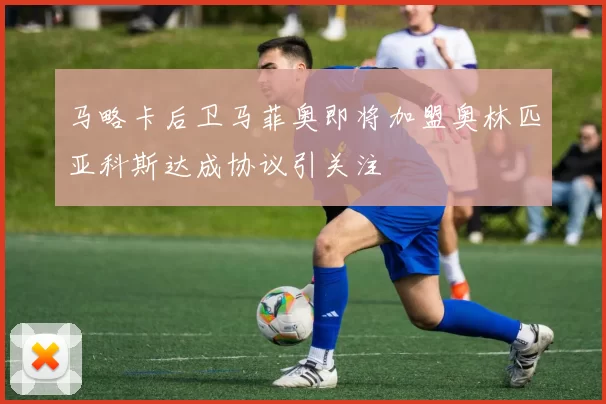 马略卡后卫马菲奥即将加盟奥林匹亚科斯达成协议引关注