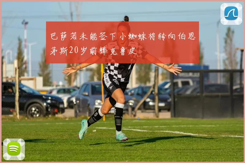 巴萨若未能签下小蜘蛛将转向伯恩茅斯20岁前锋克鲁皮