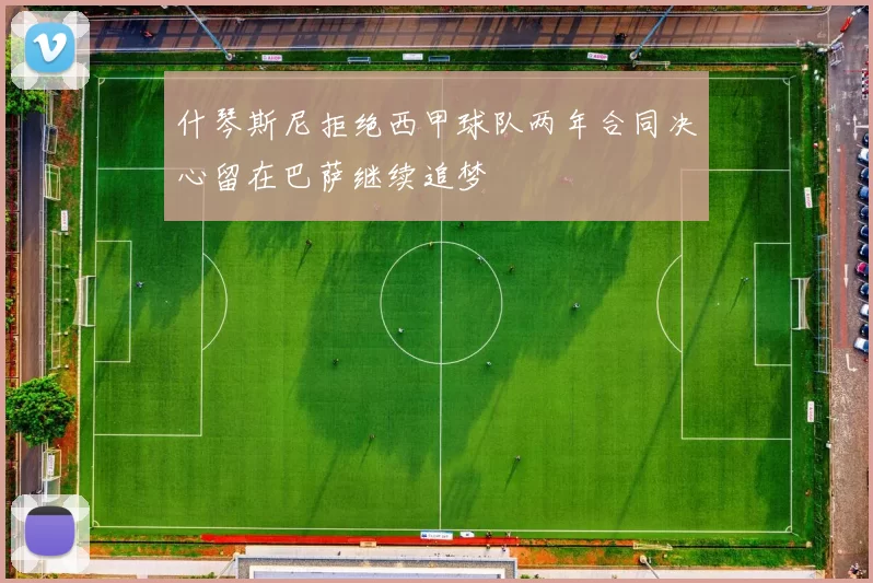 什琴斯尼拒绝西甲球队两年合同决心留在巴萨继续追梦
