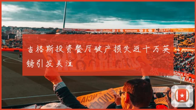 吉格斯投资餐厅破产损失近十万英镑引发关注